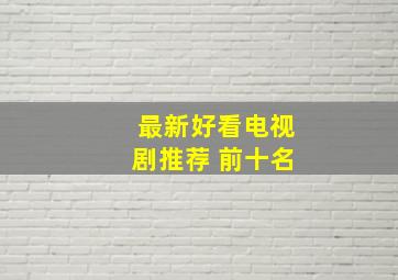 最新好看电视剧推荐 前十名